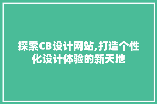 探索CB设计网站,打造个性化设计体验的新天地 探索CB设计网站,打造个性化设计体验的新天地 网站建设公司