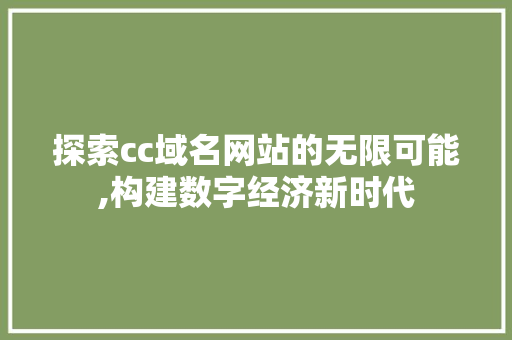 探索cc域名网站的无限可能,构建数字经济新时代 探索cc域名网站的无限可能,构建数字经济新时代 百度SEO
