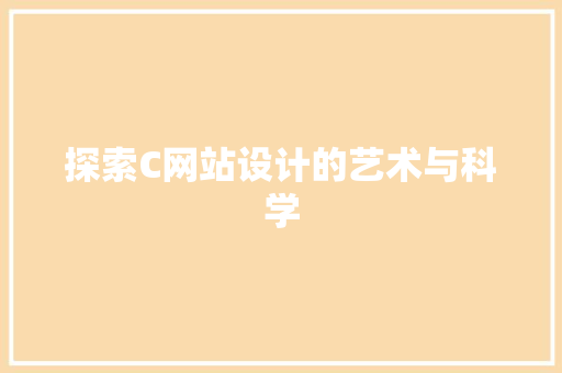 探索C网站设计的艺术与科学 探索C网站设计的艺术与科学 SEO关键词