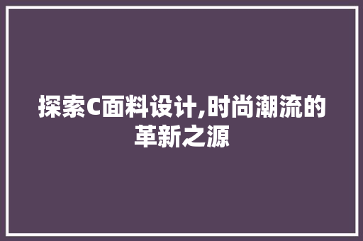 探索C面料设计,时尚潮流的革新之源 探索C面料设计,时尚潮流的革新之源 网站建设公司