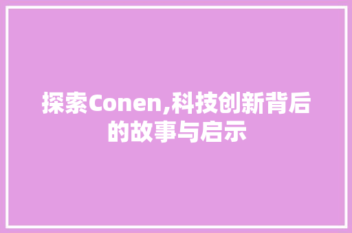 探索Conen,科技创新背后的故事与启示 探索Conen,科技创新背后的故事与启示 神马SEO