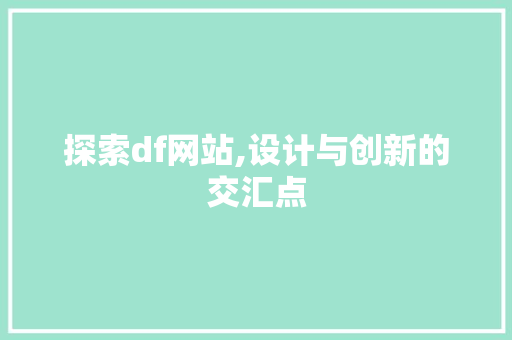 探索df网站,设计与创新的交汇点 探索df网站,设计与创新的交汇点 搜狗SEO