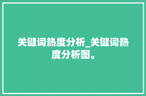 关键词热度分析_关键词热度分析图。 关键词热度分析_关键词热度分析图。 SEO关键词