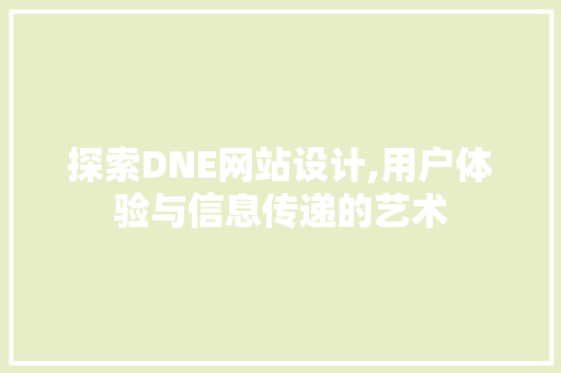 探索DNE网站设计,用户体验与信息传递的艺术 探索DNE网站设计,用户体验与信息传递的艺术 搜狗SEO