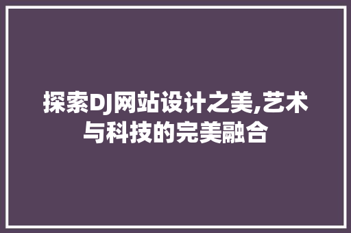 探索DJ网站设计之美,艺术与科技的完美融合 探索DJ网站设计之美,艺术与科技的完美融合 搜狗SEO