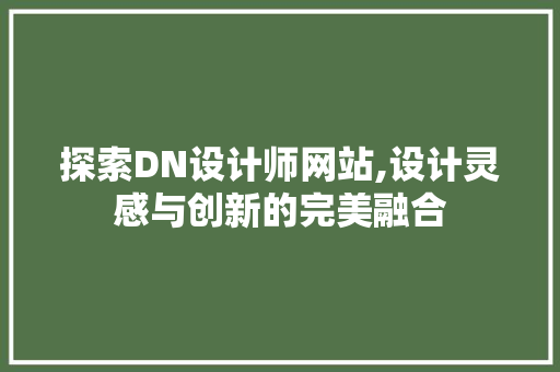 探索DN设计师网站,设计灵感与创新的完美融合 探索DN设计师网站,设计灵感与创新的完美融合 必应SEO