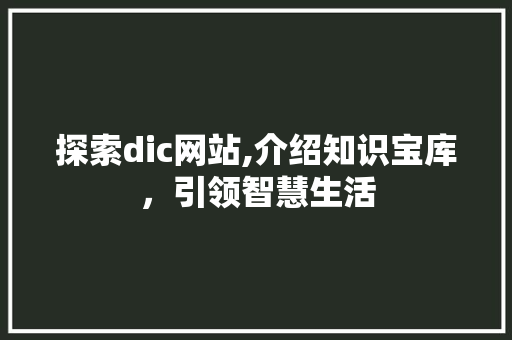 探索dic网站,介绍知识宝库，引领智慧生活 探索dic网站,介绍知识宝库，引领智慧生活 神马SEO