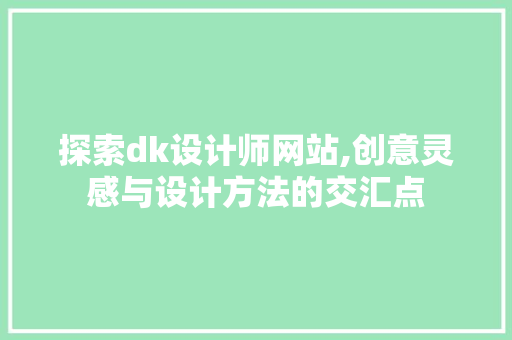 探索dk设计师网站,创意灵感与设计方法的交汇点