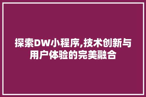 探索DW小程序,技术创新与用户体验的完美融合 探索DW小程序,技术创新与用户体验的完美融合 SEO关键词