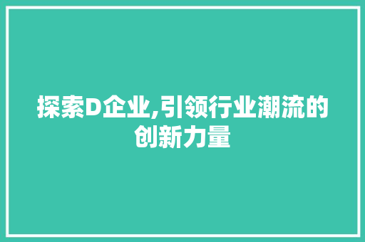 探索D企业,引领行业潮流的创新力量 探索D企业,引领行业潮流的创新力量 百度SEO