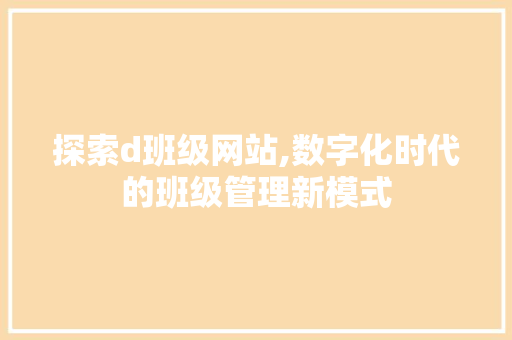 探索d班级网站,数字化时代的班级管理新模式 探索d班级网站,数字化时代的班级管理新模式 SEO关键词