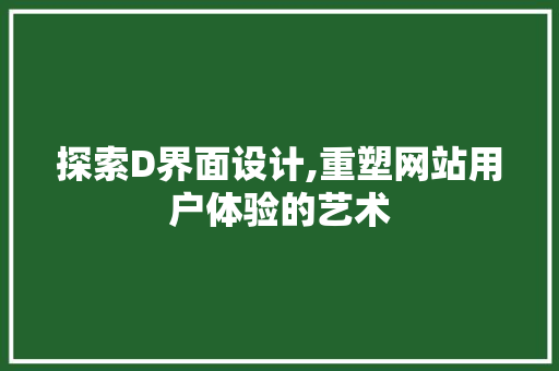探索D界面设计,重塑网站用户体验的艺术 探索D界面设计,重塑网站用户体验的艺术 SEO关键词