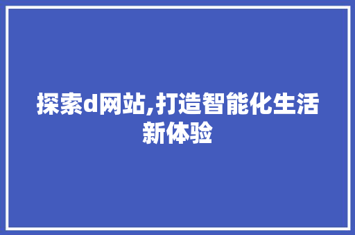 探索d网站,打造智能化生活新体验