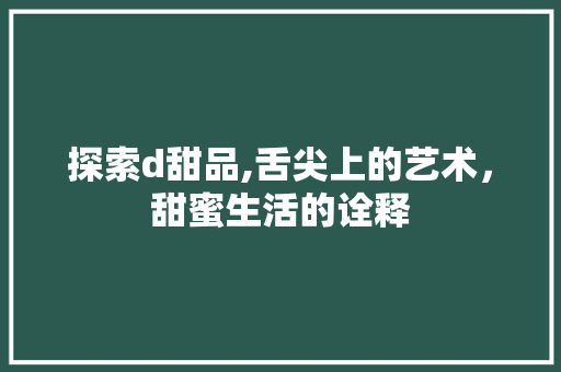 探索d甜品,舌尖上的艺术，甜蜜生活的诠释 探索d甜品,舌尖上的艺术，甜蜜生活的诠释 百度SEO