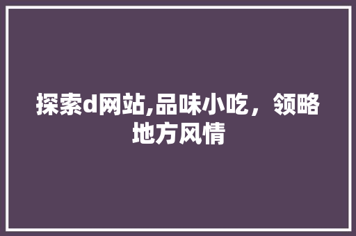 探索d网站,品味小吃，领略地方风情 探索d网站,品味小吃，领略地方风情 搜狗SEO