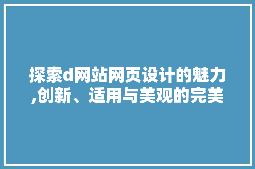 探索d网站网页设计的魅力,创新、适用与美观的完美结合 探索d网站网页设计的魅力,创新、适用与美观的完美结合 必应SEO