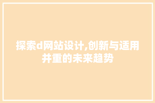 探索d网站设计,创新与适用并重的未来趋势 探索d网站设计,创新与适用并重的未来趋势 百度SEO