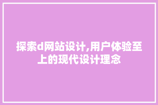 探索d网站设计,用户体验至上的现代设计理念 探索d网站设计,用户体验至上的现代设计理念 搜狗SEO