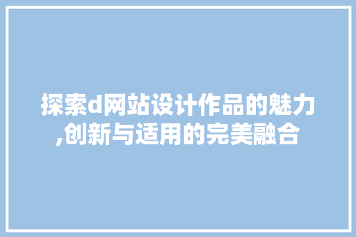 探索d网站设计作品的魅力,创新与适用的完美融合 探索d网站设计作品的魅力,创新与适用的完美融合 搜狗SEO
