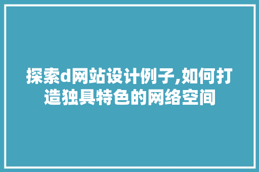 探索d网站设计例子,如何打造独具特色的网络空间 探索d网站设计例子,如何打造独具特色的网络空间 搜狗SEO