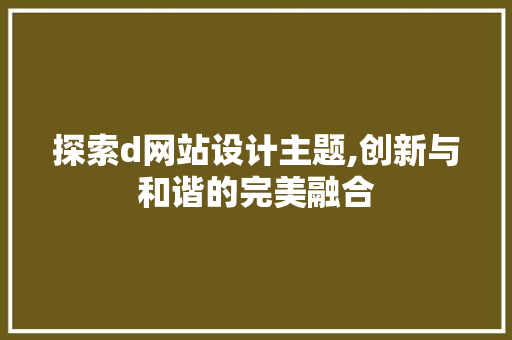 探索d网站设计主题,创新与和谐的完美融合 探索d网站设计主题,创新与和谐的完美融合 必应SEO
