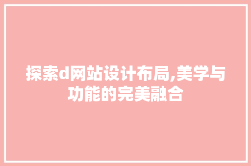 探索d网站设计布局,美学与功能的完美融合 探索d网站设计布局,美学与功能的完美融合 SEO关键词