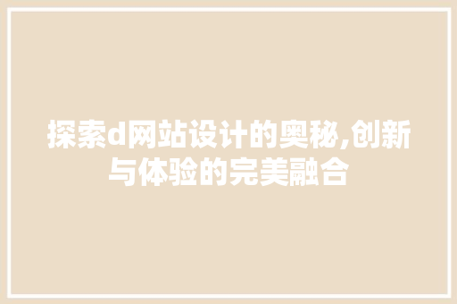 探索d网站设计的奥秘,创新与体验的完美融合 探索d网站设计的奥秘,创新与体验的完美融合 必应SEO