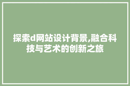 探索d网站设计背景,融合科技与艺术的创新之旅 探索d网站设计背景,融合科技与艺术的创新之旅 百度SEO