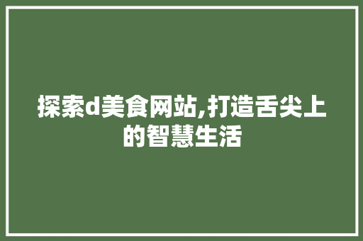 探索d美食网站,打造舌尖上的智慧生活 探索d美食网站,打造舌尖上的智慧生活 搜狗SEO