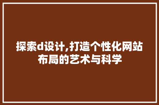 探索d设计,打造个性化网站布局的艺术与科学 探索d设计,打造个性化网站布局的艺术与科学 SEO关键词