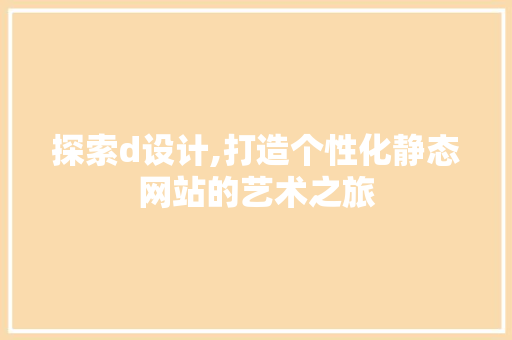 探索d设计,打造个性化静态网站的艺术之旅 探索d设计,打造个性化静态网站的艺术之旅 百度SEO