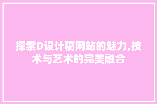 探索D设计稿网站的魅力,技术与艺术的完美融合 探索D设计稿网站的魅力,技术与艺术的完美融合 SEO关键词