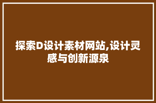 探索D设计素材网站,设计灵感与创新源泉 探索D设计素材网站,设计灵感与创新源泉 搜狗SEO