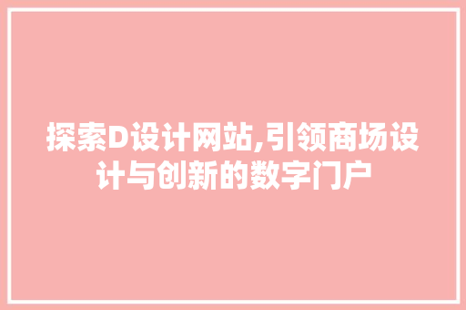 探索D设计网站,引领商场设计与创新的数字门户 探索D设计网站,引领商场设计与创新的数字门户 SEO关键词