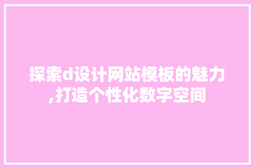 探索d设计网站模板的魅力,打造个性化数字空间 探索d设计网站模板的魅力,打造个性化数字空间 百度SEO