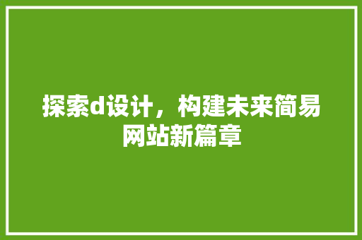 探索d设计，构建未来简易网站新篇章 探索d设计，构建未来简易网站新篇章 SEO关键词