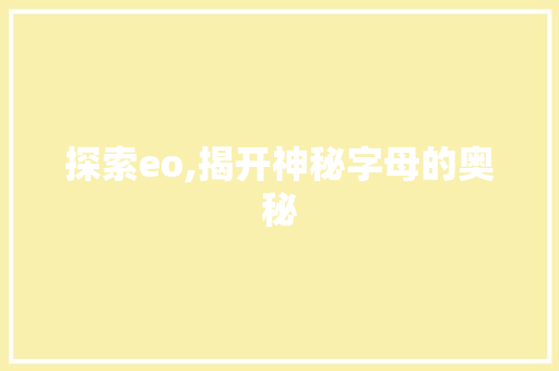 探索eo,揭开神秘字母的奥秘 探索eo,揭开神秘字母的奥秘 搜狗SEO