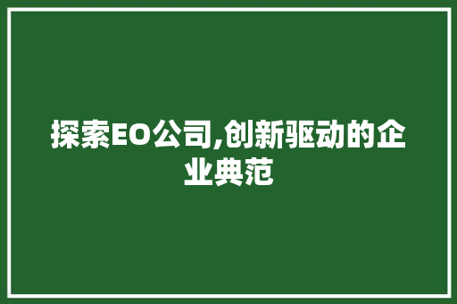 探索EO公司,创新驱动的企业典范 探索EO公司,创新驱动的企业典范 必应SEO