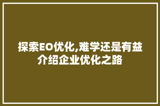 探索EO优化,难学还是有益介绍企业优化之路 探索EO优化,难学还是有益介绍企业优化之路 SEO关键词