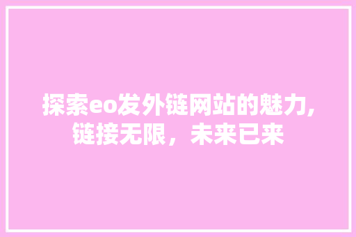 探索eo发外链网站的魅力,链接无限，未来已来 探索eo发外链网站的魅力,链接无限，未来已来 搜狗SEO