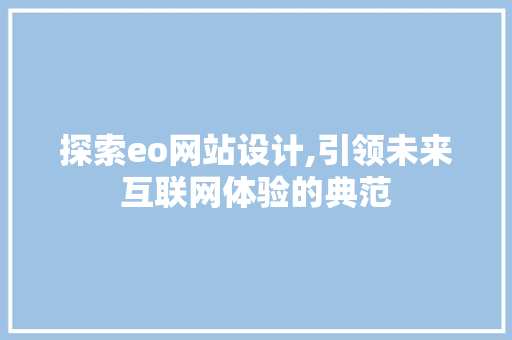 探索eo网站设计,引领未来互联网体验的典范 探索eo网站设计,引领未来互联网体验的典范 搜狗SEO