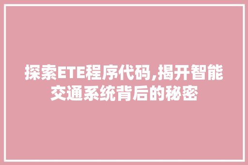 探索ETE程序代码,揭开智能交通系统背后的秘密 探索ETE程序代码,揭开智能交通系统背后的秘密 SEO关键词