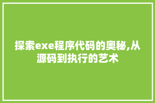 探索exe程序代码的奥秘,从源码到执行的艺术 探索exe程序代码的奥秘,从源码到执行的艺术 必应SEO