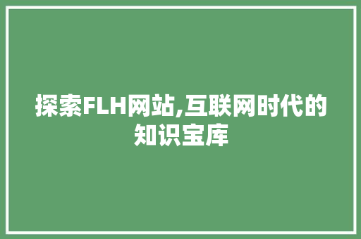 探索FLH网站,互联网时代的知识宝库 探索FLH网站,互联网时代的知识宝库 神马SEO
