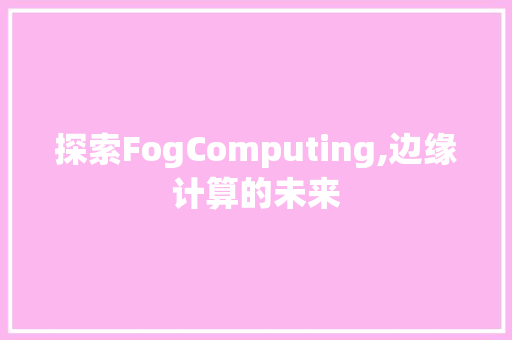探索FogComputing,边缘计算的未来 探索FogComputing,边缘计算的未来 必应SEO