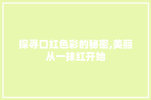 探寻口红色彩的秘密,美丽从一抹红开始 探寻口红色彩的秘密,美丽从一抹红开始 SEO关键词