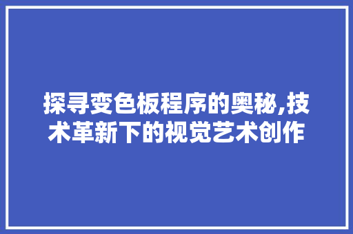 探寻变色板程序的奥秘,技术革新下的视觉艺术创作 探寻变色板程序的奥秘,技术革新下的视觉艺术创作 百度SEO