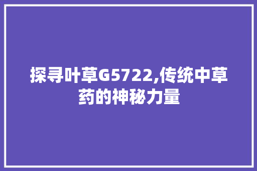 探寻叶草G5722,传统中草药的神秘力量 探寻叶草G5722,传统中草药的神秘力量 网站建设公司