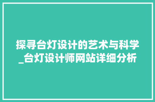 探寻台灯设计的艺术与科学_台灯设计师网站详细分析 探寻台灯设计的艺术与科学_台灯设计师网站详细分析 SEO关键词