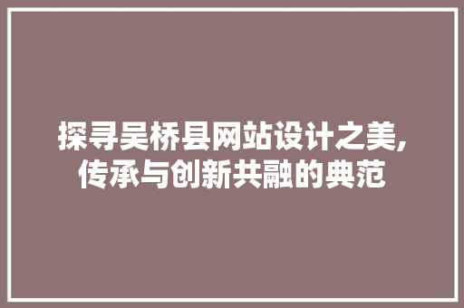 探寻吴桥县网站设计之美,传承与创新共融的典范 探寻吴桥县网站设计之美,传承与创新共融的典范 搜狗SEO